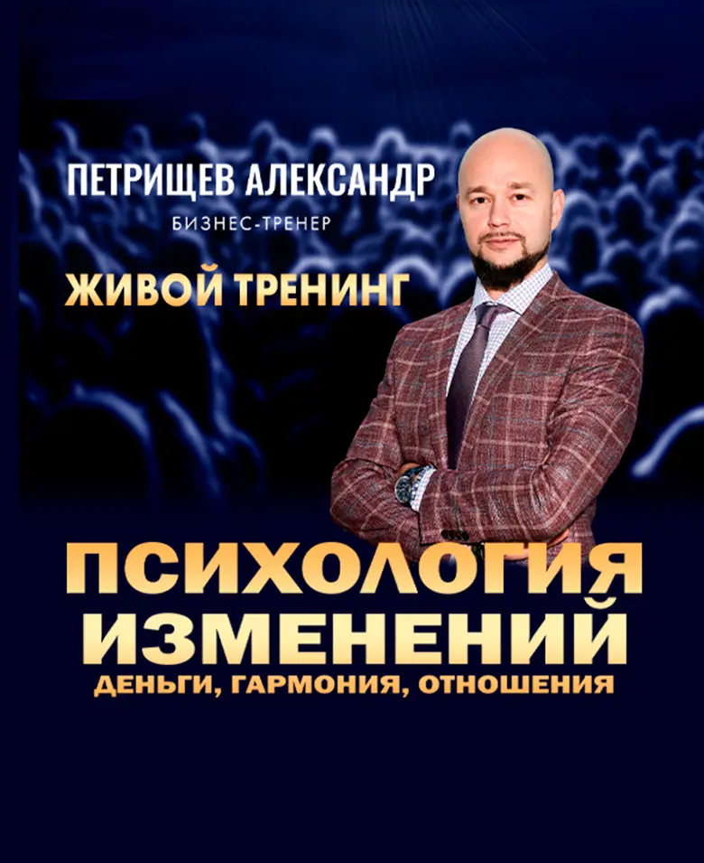 Живой тренинг Александра Петрищева «Психология изменений: деньги, гармония, отношения»